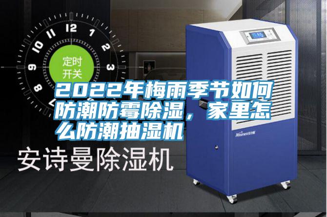 2022年梅雨季节如何防潮防霉除湿，家里怎么防潮抽湿机