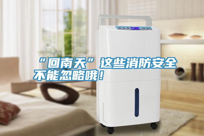“回南天”这些消防安全不能忽略哦！
