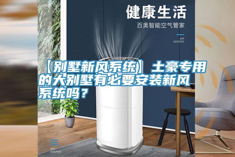 【别墅新风系统】土豪专用的大别墅有必要安装新风系统吗？