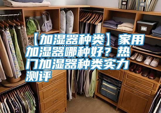 【加湿器种类】家用加湿器哪种好？热门加湿器种类实力测评