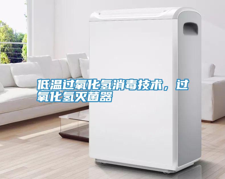 低温过氧化氢消毒技术，过氧化氢灭菌器