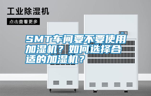 SMT车间要不要使用加湿机？如何选择合适的加湿机？
