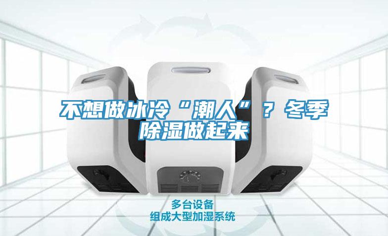 不想做冰冷“潮人”？冬季除湿做起来