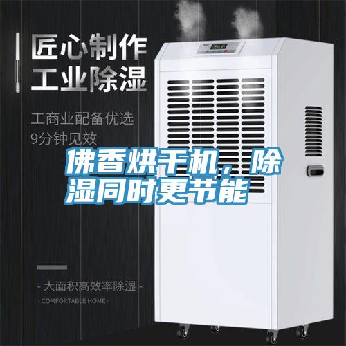 佛香烘干机，除湿同时更节能