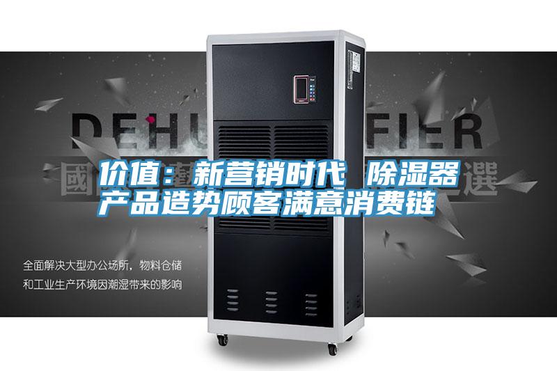 价值：新营销时代 除湿器产品造势顾客满意消费链
