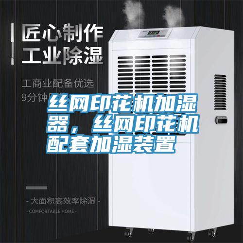 丝网印花机加湿器，丝网印花机配套加湿装置
