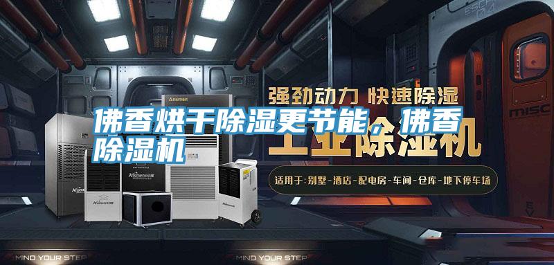 佛香烘干除湿更节能，佛香辣椒视频APP下载并安装
