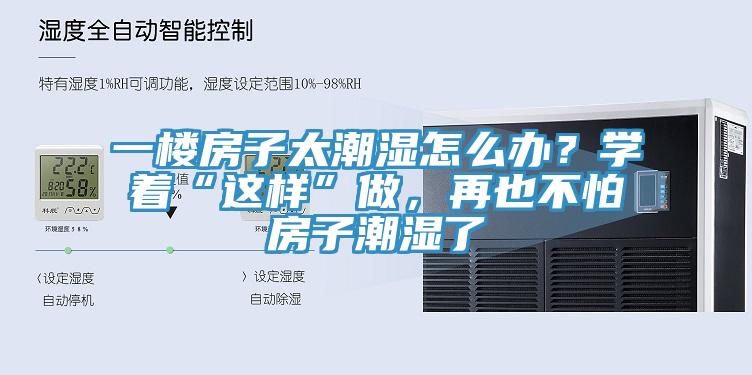 一楼房子太潮湿怎么办？学着“这样”做，再也不怕房子潮湿了
