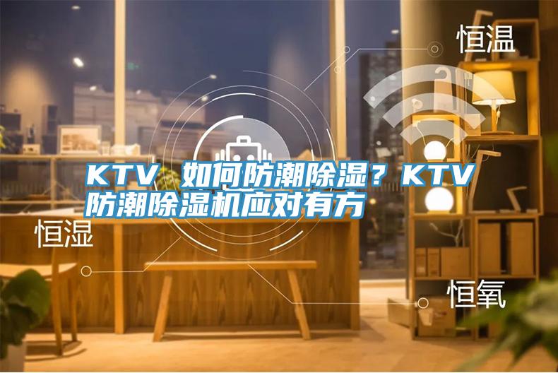 KTV 如何防潮除湿？KTV防潮辣椒视频APP下载并安装应对有方