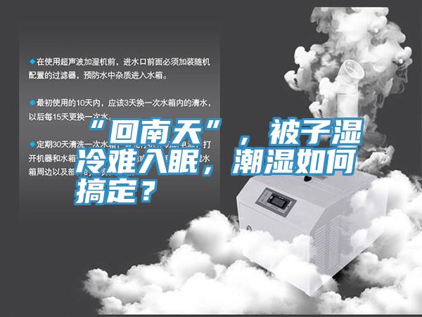 “回南天”，被子湿冷难入眠，潮湿如何搞定？