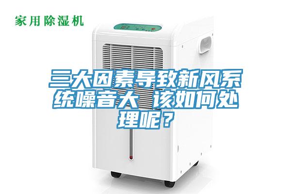 三大因素导致新风系统噪音大 该如何处理呢？