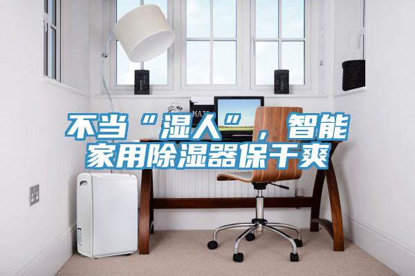 不当“湿人”，智能家用除湿器保干爽