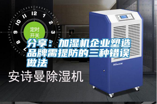分享：加湿机企业塑造品牌需提防的三种错误做法