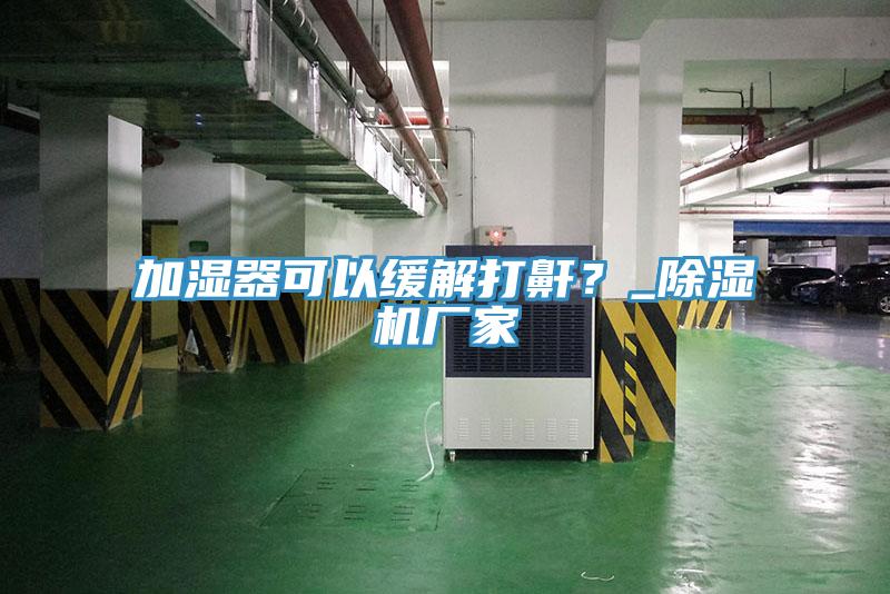 加湿器可以缓解打鼾？_辣椒视频APP下载并安装厂家