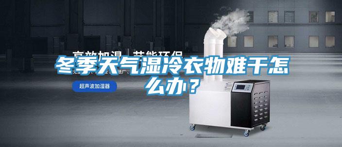 冬季天气湿冷衣物难干怎么办？