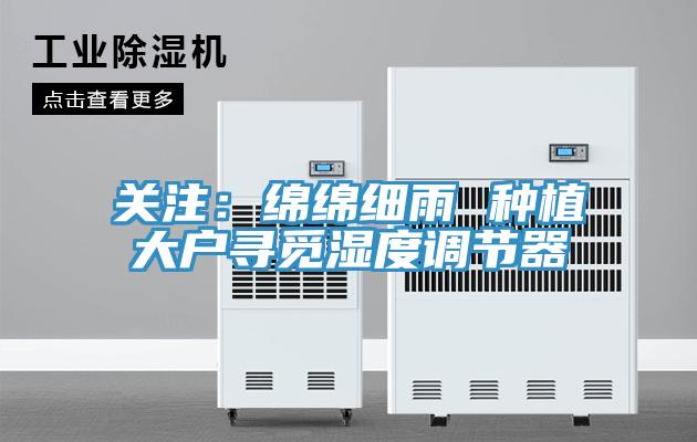 关注：绵绵细雨 种植大户寻觅湿度调节器