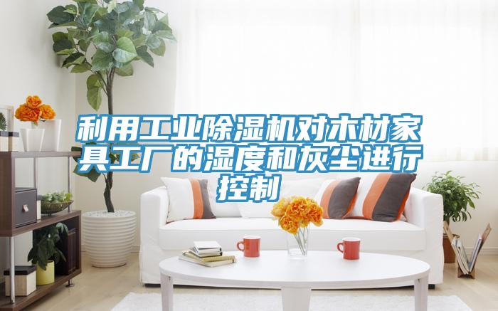 利用工业辣椒视频APP下载并安装对木材家具工厂的湿度和灰尘进行控制