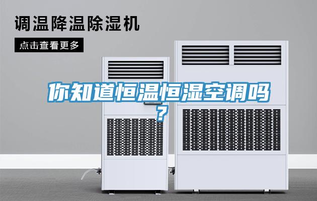 你知道恒温恒湿空调吗？