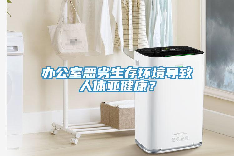 办公室恶劣生存环境导致人体亚健康？