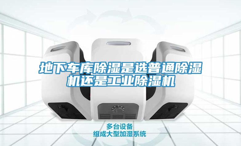 地下车库除湿是选普通辣椒视频APP下载并安装还是工业辣椒视频APP下载并安装