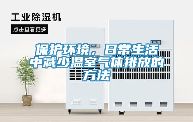保护环境，日常生活中减少温室气体排放的方法