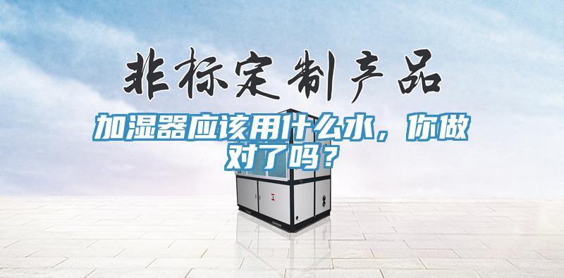 加湿器应该用什么水，你做对了吗？