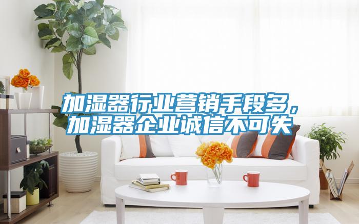 加湿器行业营销手段多，加湿器企业诚信不可失