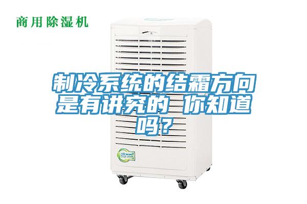 制冷系统的结霜方向是有讲究的 你知道吗？