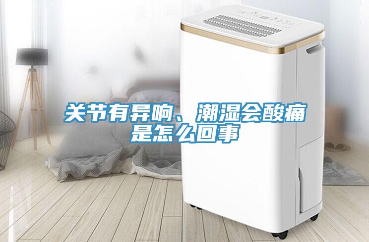 关节有异响、潮湿会酸痛是怎么回事