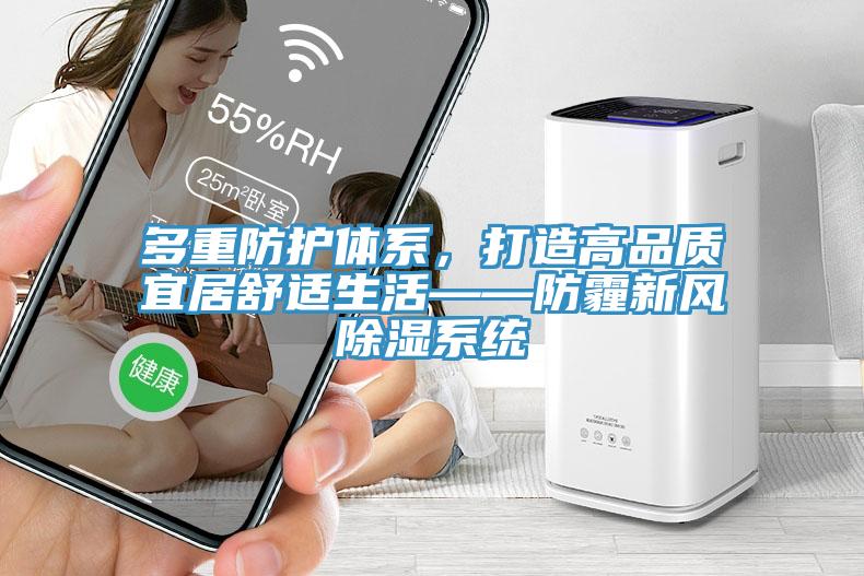 多重防护体系，打造高品质宜居舒适生活——防霾新风除湿系统