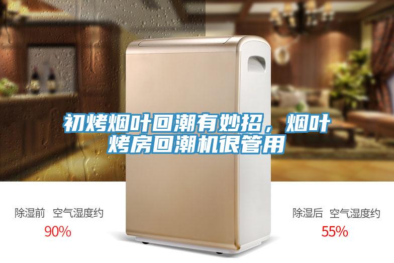 初烤烟叶回潮有妙招，烟叶烤房回潮机很管用