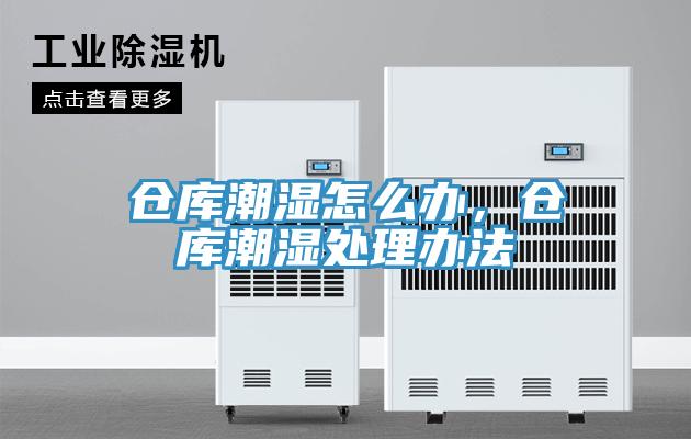 仓库潮湿怎么办，仓库潮湿处理办法
