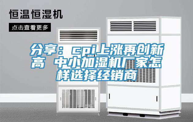 分享：cpi上涨再创新高 中小加湿机厂家怎样选择经销商