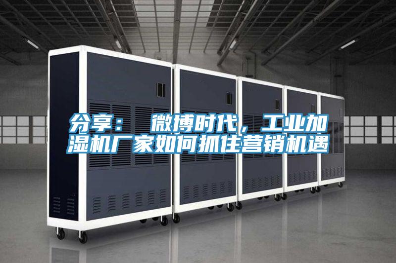 分享： 微博时代，工业加湿机厂家如何抓住营销机遇