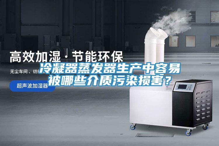 冷凝器蒸发器生产中容易被哪些介质污染损害？