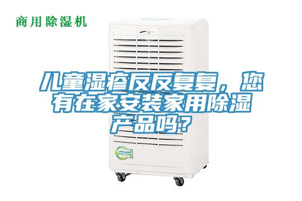 儿童湿疹反反复复，您有在家安装家用除湿产品吗？