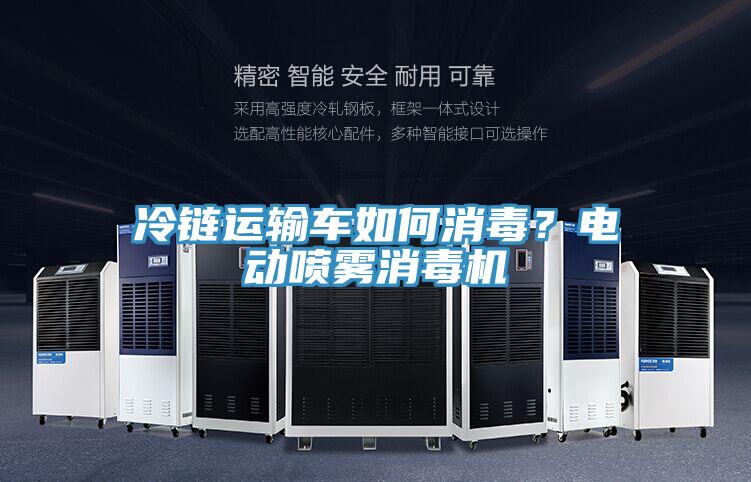 冷链运输车如何消毒？电动喷雾消毒机