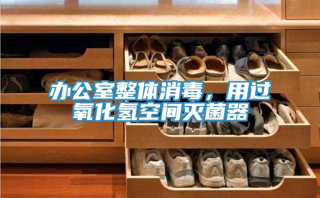 办公室整体消毒，用过氧化氢空间灭菌器