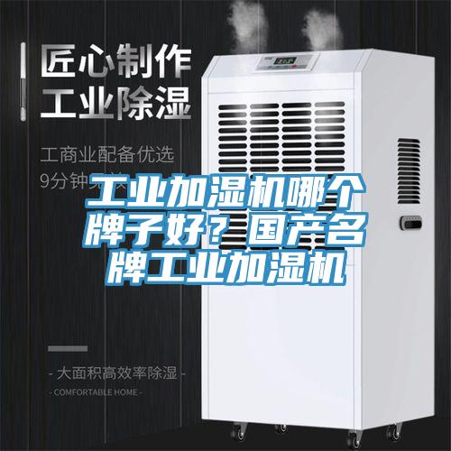 工业加湿机哪个牌子好？国产名牌工业加湿机