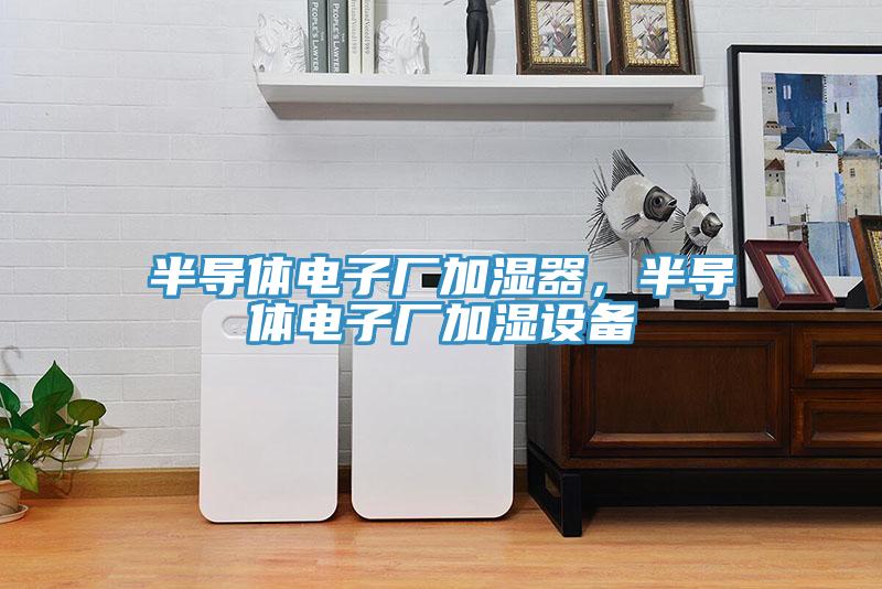 半导体电子厂加湿器，半导体电子厂加湿设备