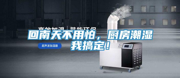 回南天不用怕，厨房潮湿我搞定！
