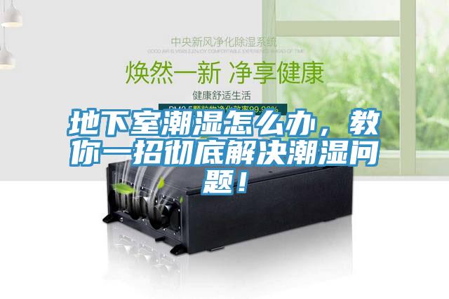 地下室潮湿怎么办，教你一招彻底解决潮湿问题！