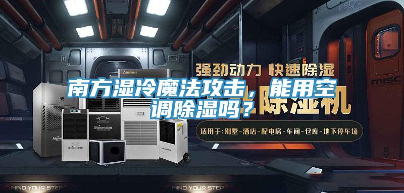 南方湿冷魔法攻击，能用空调除湿吗？