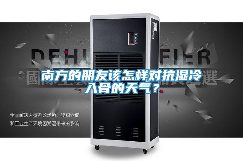 南方的朋友该怎样对抗湿冷入骨的天气？