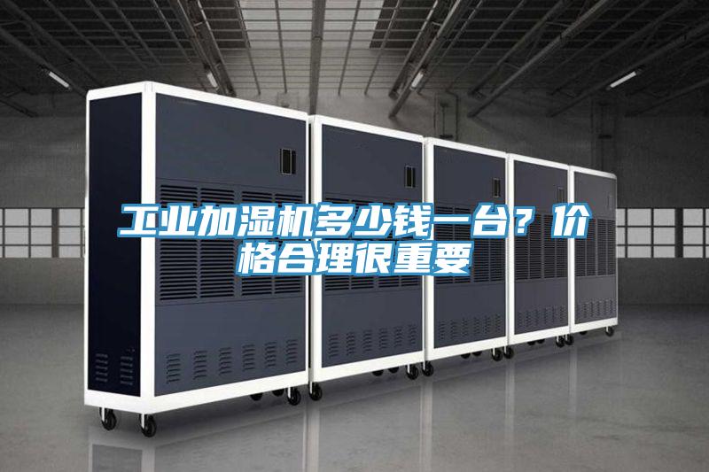 工业加湿机多少钱一台？价格合理很重要
