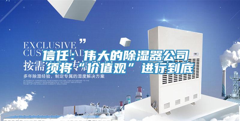 信任：伟大的除湿器公司 须将“价值观”进行到底
