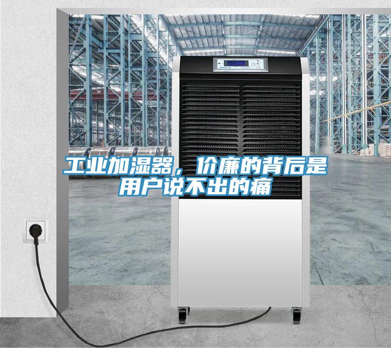工业加湿器，价廉的背后是用户说不出的痛