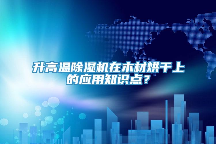 升高温辣椒视频APP下载并安装在木材烘干上的应用知识点？