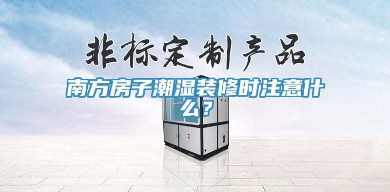 南方房子潮湿装修时注意什么？