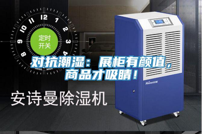 对抗潮湿：展柜有颜值，商品才吸睛！